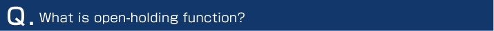 Q. What is open-holding function?